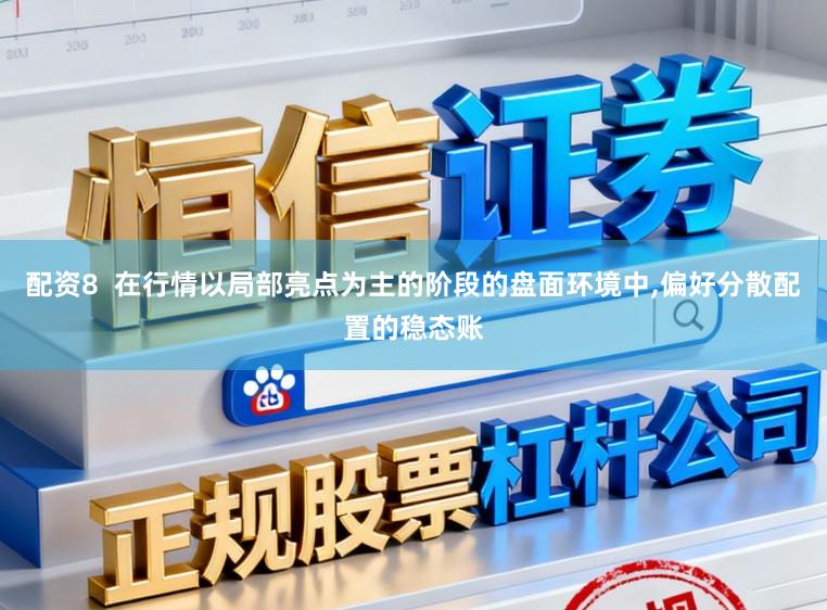 配资8  在行情以局部亮点为主的阶段的盘面环境中,偏好分散配置的稳态账