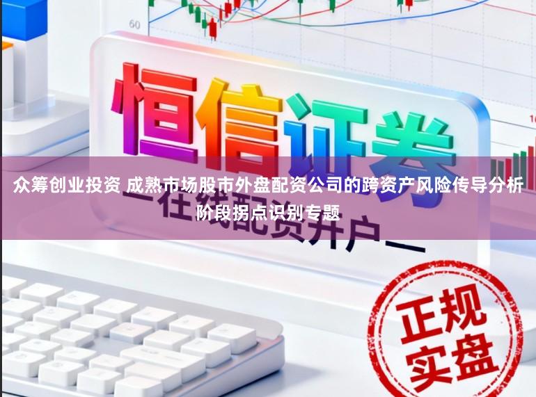 众筹创业投资 成熟市场股市外盘配资公司的跨资产风险传导分析阶段拐点识别专题