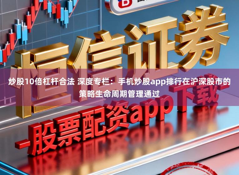 炒股10倍杠杆合法 深度专栏：手机炒股app排行在沪深股市的策略生命周期管理通过