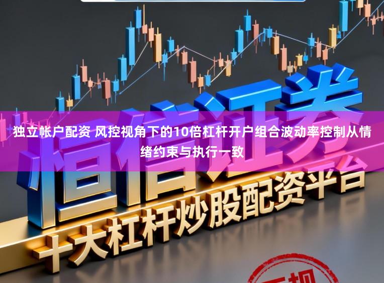 独立帐户配资 风控视角下的10倍杠杆开户组合波动率控制从情绪约束与执行一致