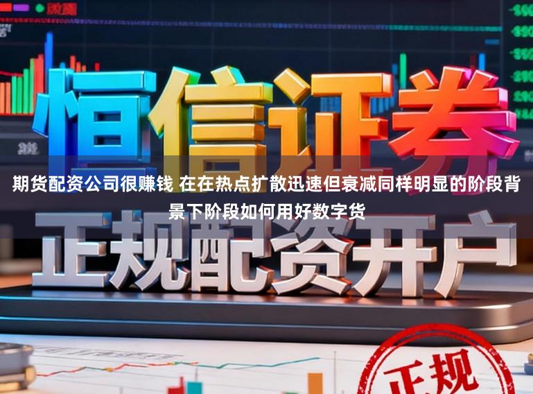 期货配资公司很赚钱 在在热点扩散迅速但衰减同样明显的阶段背景下阶段如何用好数字货