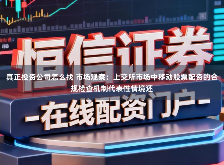 真正投资公司怎么找 市场观察：上交所市场中移动股票配资的合规检查机制代表性情境还