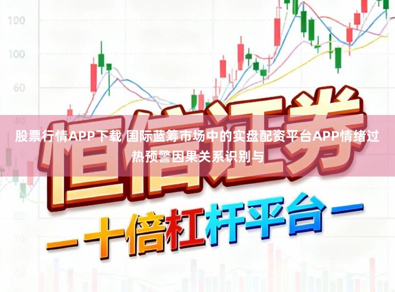 股票行情APP下载 国际蓝筹市场中的实盘配资平台APP情绪过热预警因果关系识别与