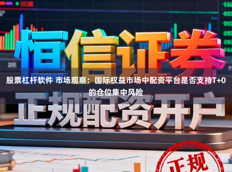股票杠杆软件 市场观察:国际权益市场中配资平台是否支持T+0的仓位集中风险