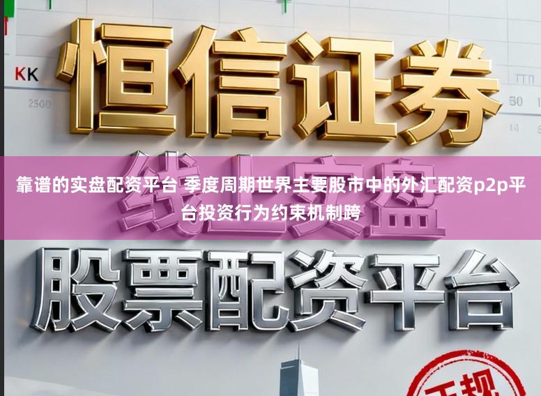 靠谱的实盘配资平台 季度周期世界主要股市中的外汇配资p2p平台投资行为约束机制跨