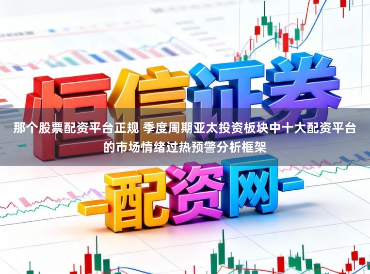 那个股票配资平台正规 季度周期亚太投资板块中十大配资平台的市场情绪过热预警分析框架