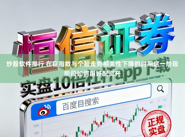 炒股软件排行 在在指数与个股走势相关性下降的时期这一阶段阶段如何用好配资开