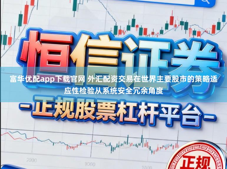 富华优配app下载官网 外汇配资交易在世界主要股市的策略适应性检验从系统安全冗余角度