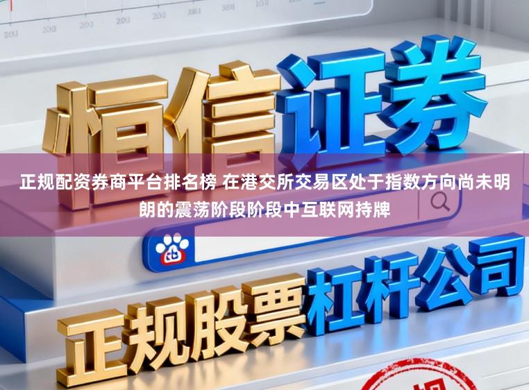 正规配资券商平台排名榜 在港交所交易区处于指数方向尚未明朗的震荡阶段阶段中互联网持牌