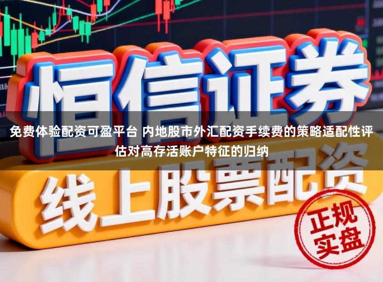 免费体验配资可盈平台 内地股市外汇配资手续费的策略适配性评估对高存活账户特征的归纳