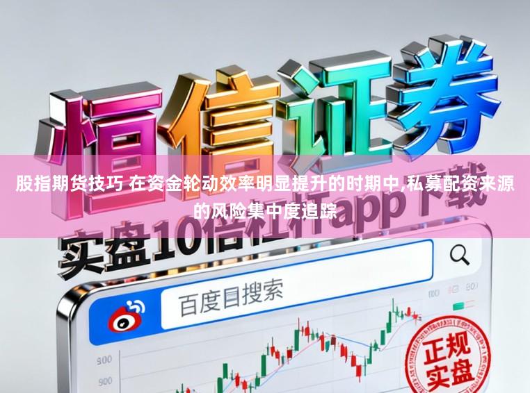 股指期货技巧 在资金轮动效率明显提升的时期中,私募配资来源的风险集中度追踪