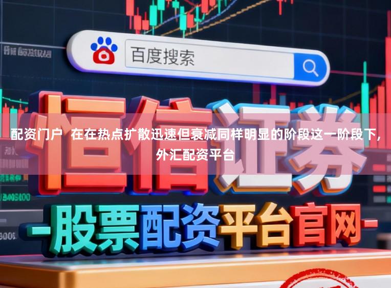 配资门户  在在热点扩散迅速但衰减同样明显的阶段这一阶段下,外汇配资平台