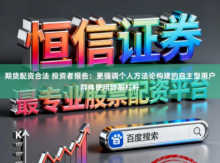 期货配资合法 投资者报告：更强调个人方法论构建的自主型用户群体使用炒股杠杆