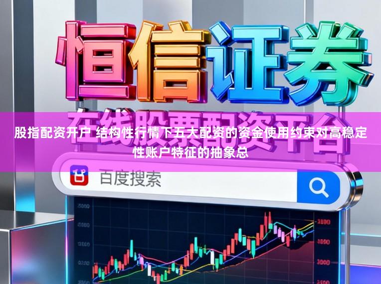 股指配资开户 结构性行情下五大配资的资金使用约束对高稳定性账户特征的抽象总