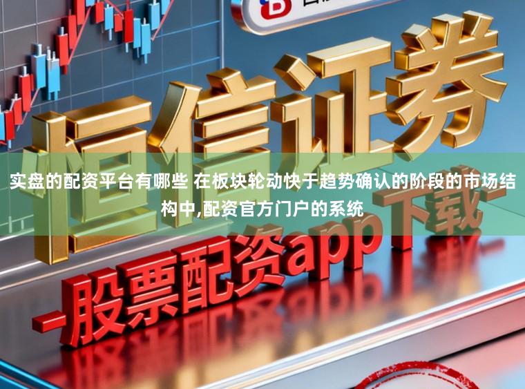 实盘的配资平台有哪些 在板块轮动快于趋势确认的阶段的市场结构中,配资官方门户的系统