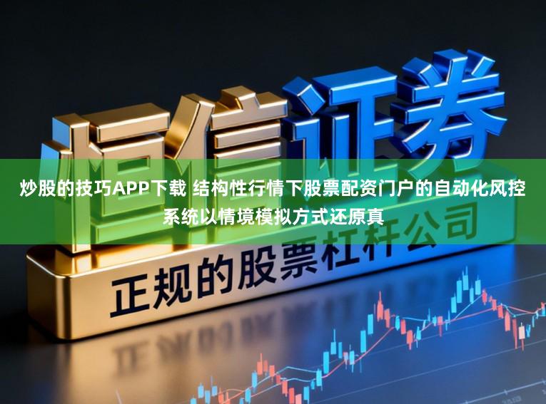炒股的技巧APP下载 结构性行情下股票配资门户的自动化风控系统以情境模拟方式还原真