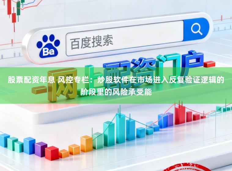 股票配资年息 风控专栏：炒股软件在市场进入反复验证逻辑的阶段里的风险承受能