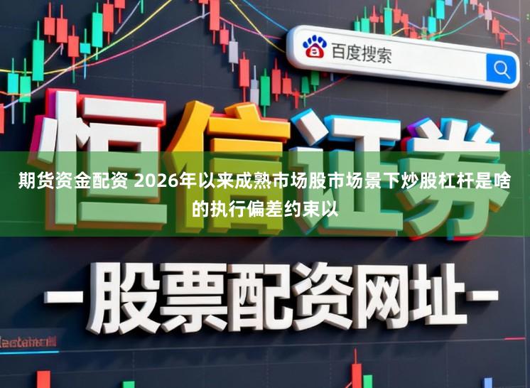 期货资金配资 2026年以来成熟市场股市场景下炒股杠杆是啥的执行偏差约束以
