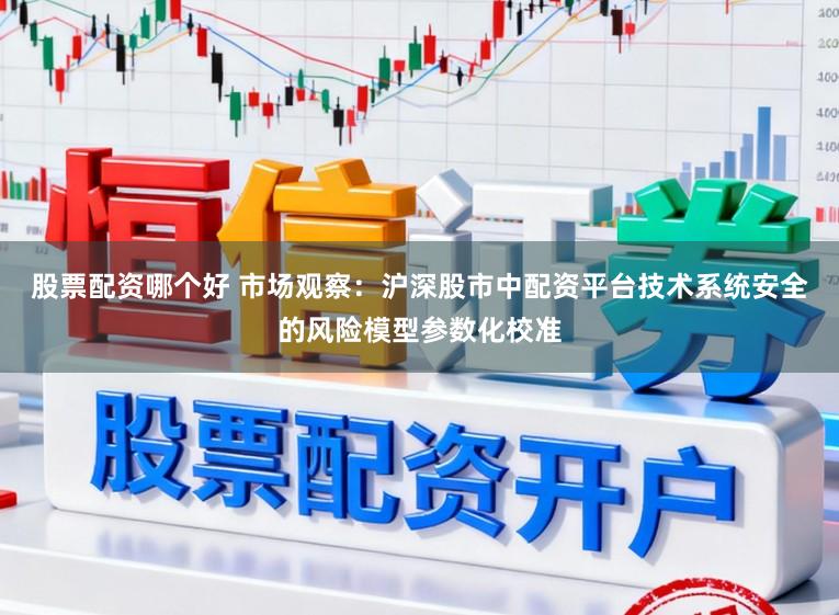 股票配资哪个好 市场观察：沪深股市中配资平台技术系统安全的风险模型参数化校准