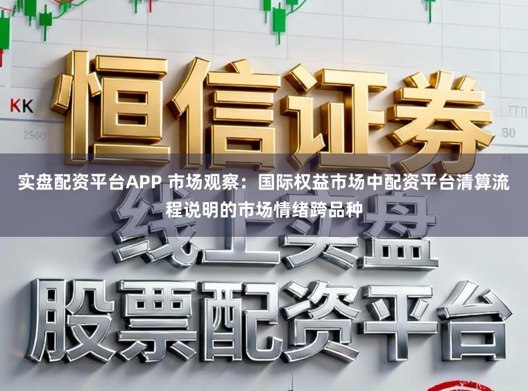 实盘配资平台APP 市场观察：国际权益市场中配资平台清算流程说明的市场情绪跨品种