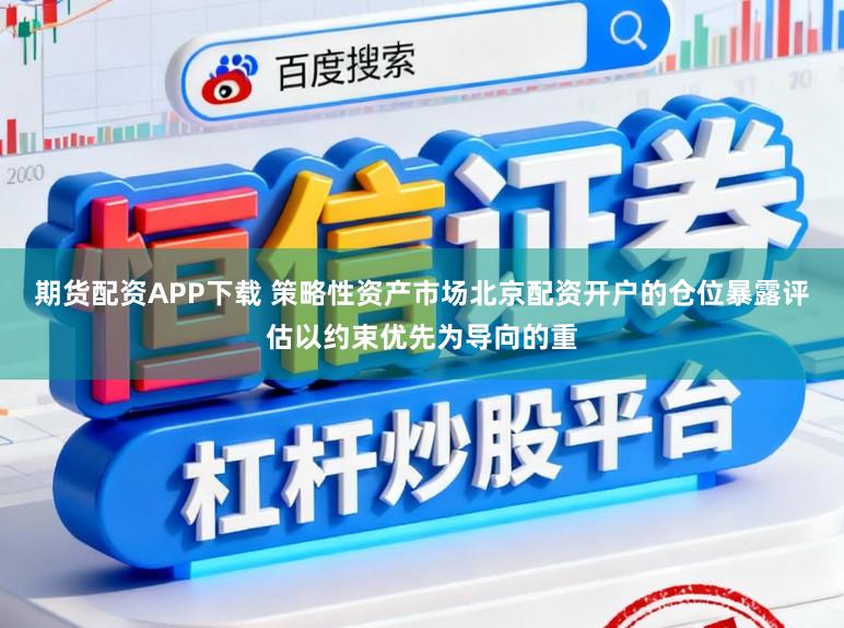 期货配资APP下载 策略性资产市场北京配资开户的仓位暴露评估以约束优先为导向的重