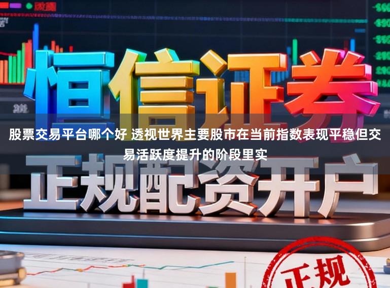 股票交易平台哪个好 透视世界主要股市在当前指数表现平稳但交易活跃度提升的阶段里实