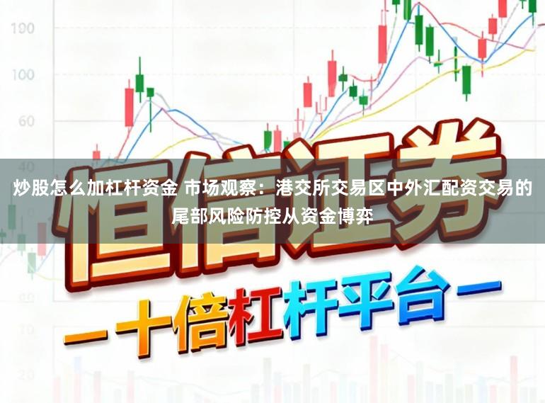 炒股怎么加杠杆资金 市场观察：港交所交易区中外汇配资交易的尾部风险防控从资金博弈