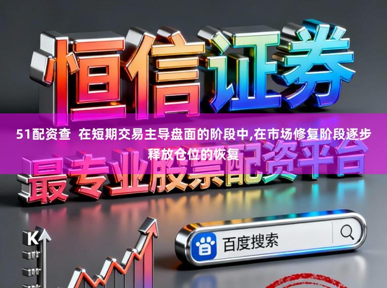 51配资查  在短期交易主导盘面的阶段中，在市场修复阶段逐步释放仓位的恢复