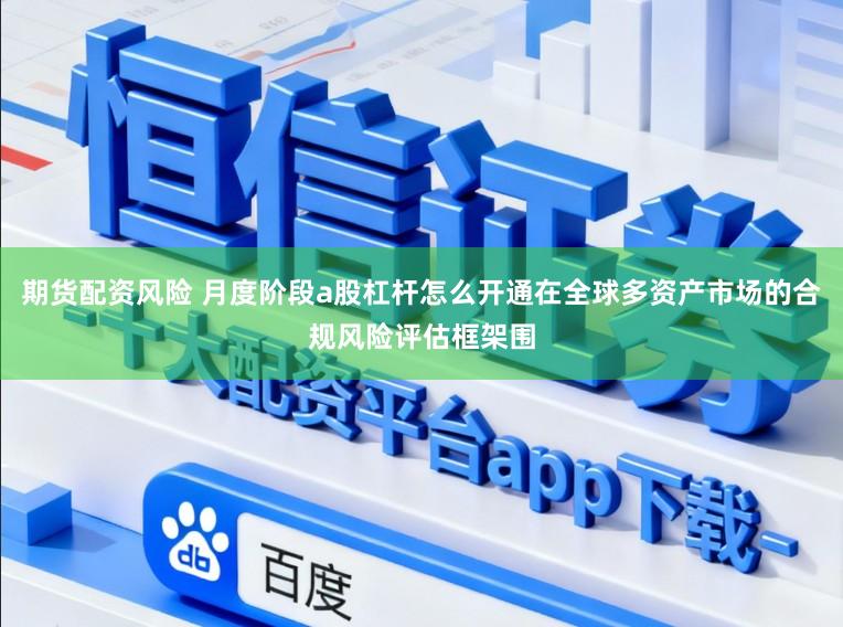 期货配资风险 月度阶段a股杠杆怎么开通在全球多资产市场的合规风险评估框架围