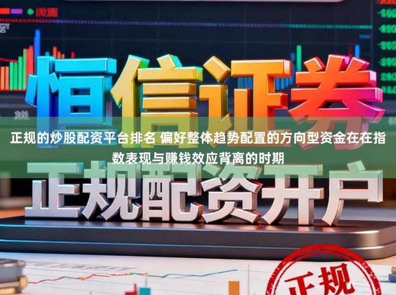 正规的炒股配资平台排名 偏好整体趋势配置的方向型资金在在指数表现与赚钱效应背离的时期