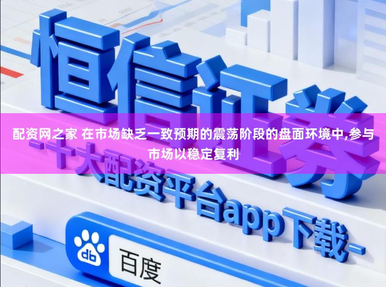 配资网之家 在市场缺乏一致预期的震荡阶段的盘面环境中，参与市场以稳定复利