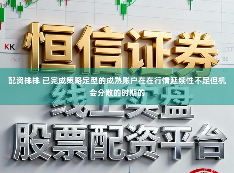 配资排排 已完成策略定型的成熟账户在在行情延续性不足但机会分散的时期的