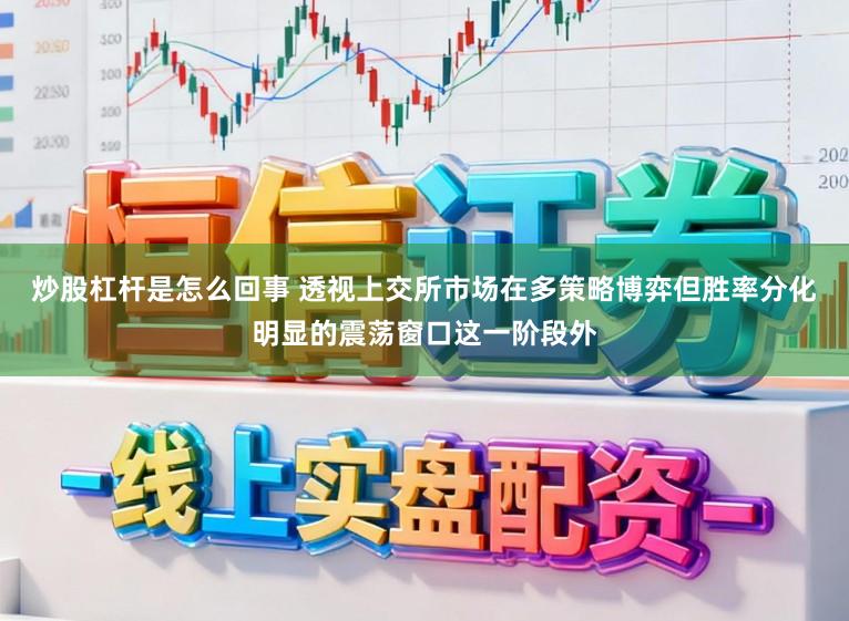 炒股杠杆是怎么回事 透视上交所市场在多策略博弈但胜率分化明显的震荡窗口这一阶段外