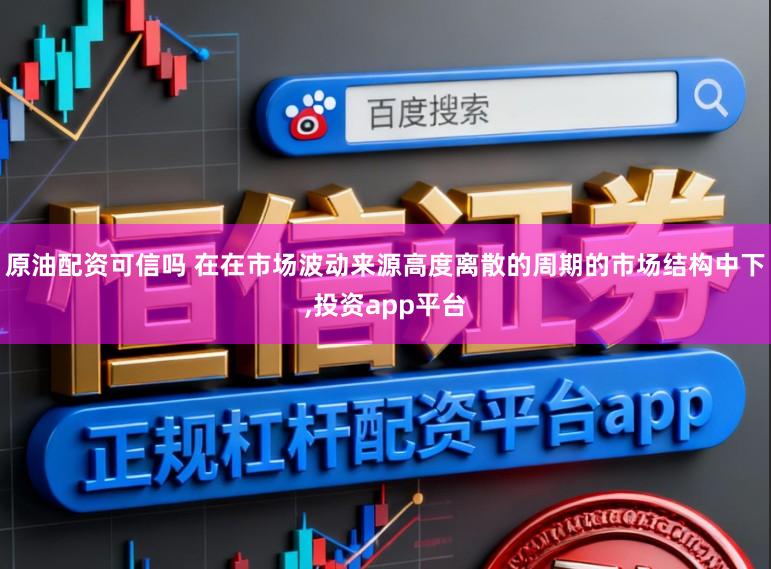 原油配资可信吗 在在市场波动来源高度离散的周期的市场结构中下，投资app平台