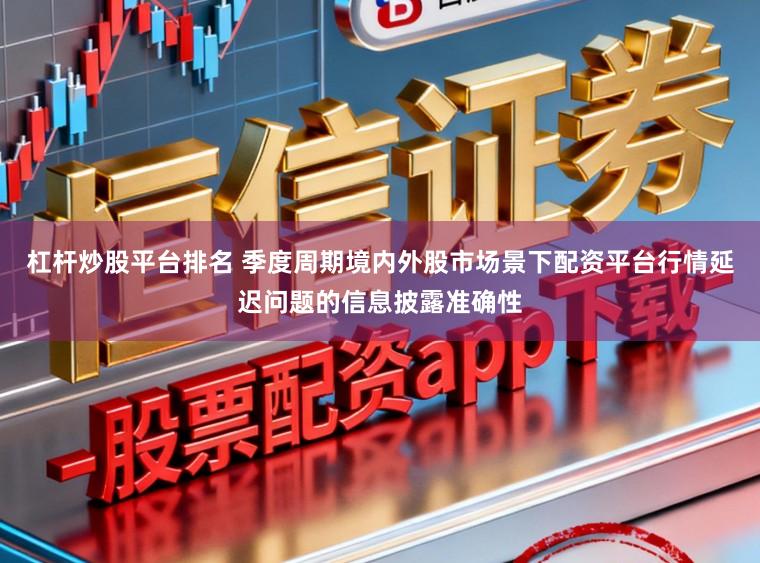 杠杆炒股平台排名 季度周期境内外股市场景下配资平台行情延迟问题的信息披露准确性