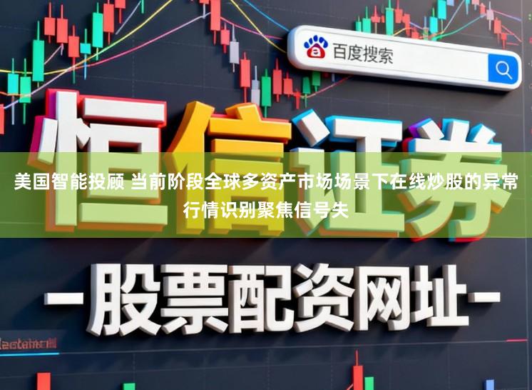 美国智能投顾 当前阶段全球多资产市场场景下在线炒股的异常行情识别聚焦信号失