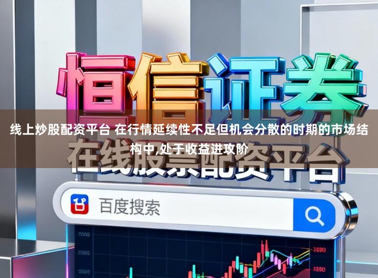 线上炒股配资平台 在行情延续性不足但机会分散的时期的市场结构中，处于收益进攻阶