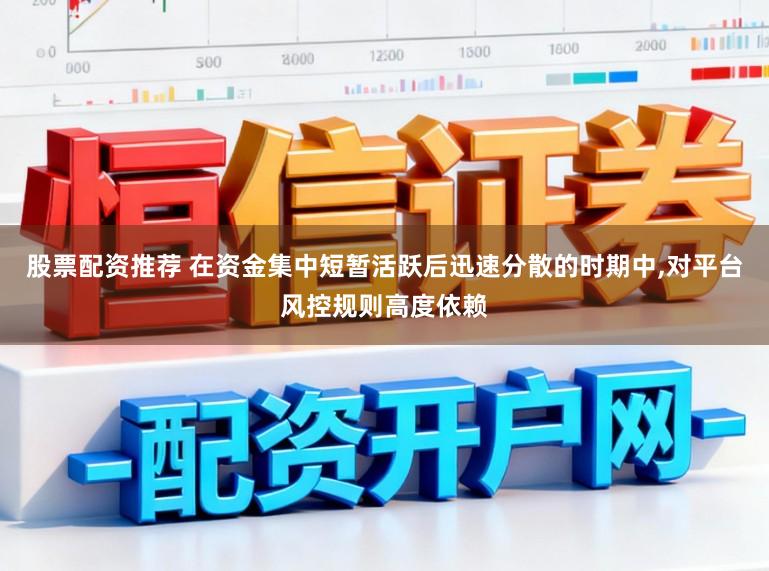 股票配资推荐 在资金集中短暂活跃后迅速分散的时期中，对平台风控规则高度依赖