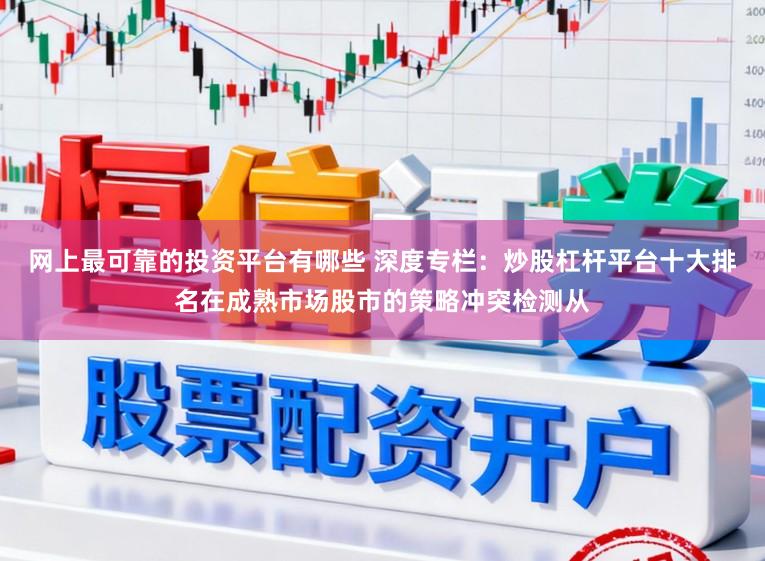 网上最可靠的投资平台有哪些 深度专栏：炒股杠杆平台十大排名在成熟市场股市的策略冲突检测从