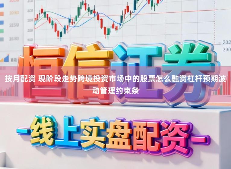 按月配资 现阶段走势跨境投资市场中的股票怎么融资杠杆预期波动管理约束条