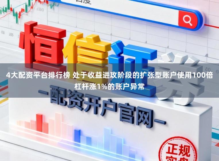 4大配资平台排行榜 处于收益进攻阶段的扩张型账户使用100倍杠杆涨1%的账户异常