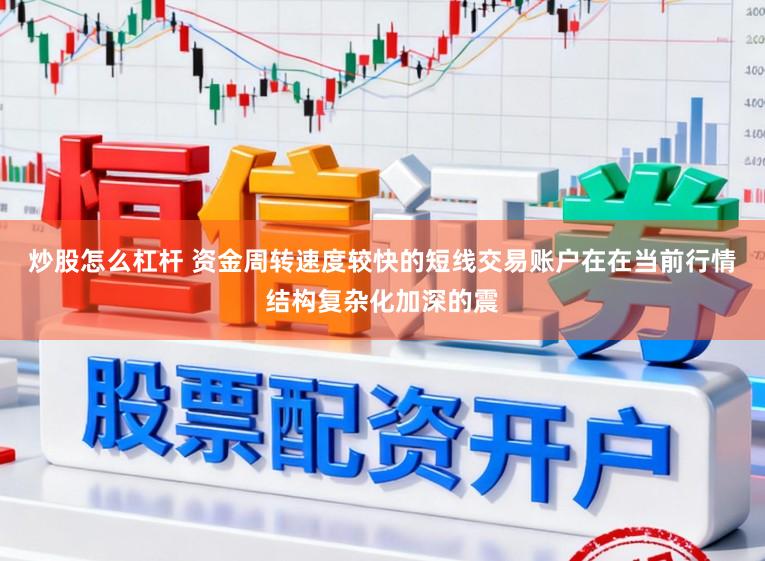 炒股怎么杠杆 资金周转速度较快的短线交易账户在在当前行情结构复杂化加深的震