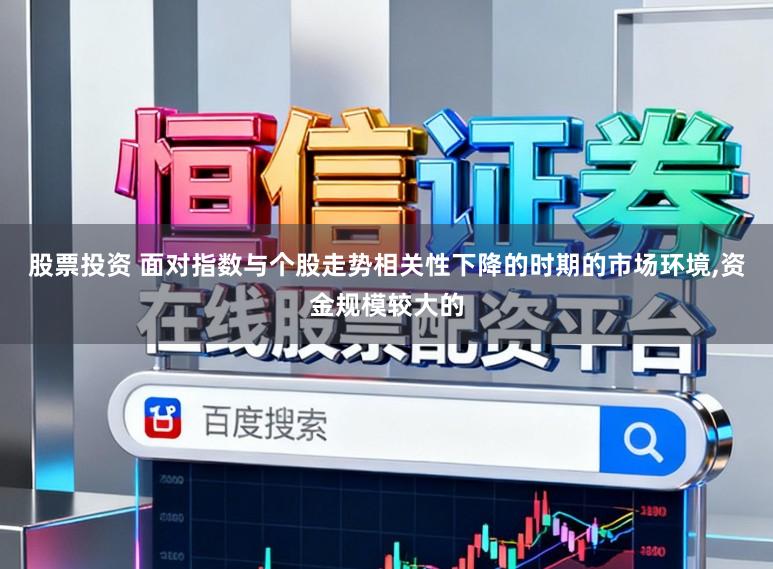 股票投资 面对指数与个股走势相关性下降的时期的市场环境，资金规模较大的