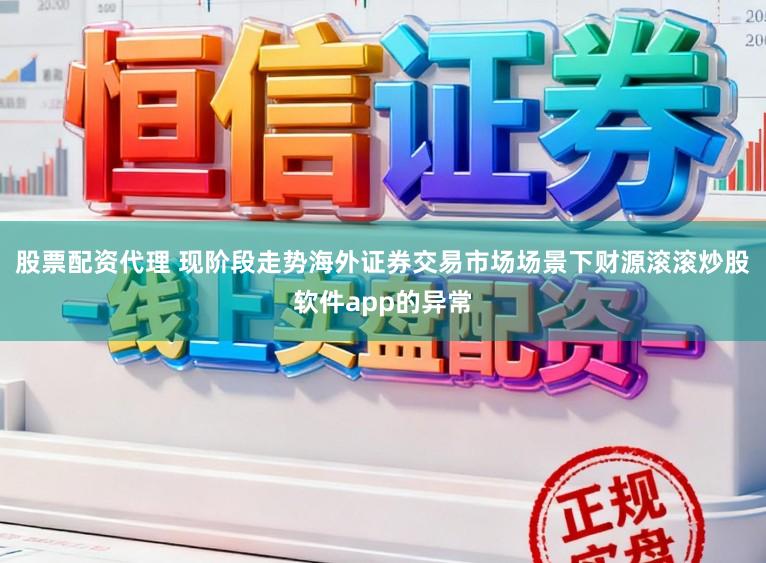 股票配资代理 现阶段走势海外证券交易市场场景下财源滚滚炒股软件app的异常