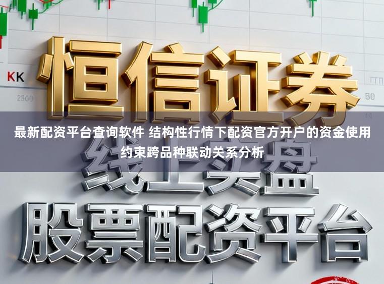 最新配资平台查询软件 结构性行情下配资官方开户的资金使用约束跨品种联动关系分析