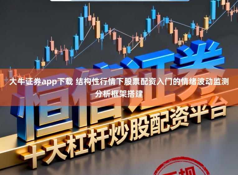 大牛证券app下载 结构性行情下股票配资入门的情绪波动监测分析框架搭建