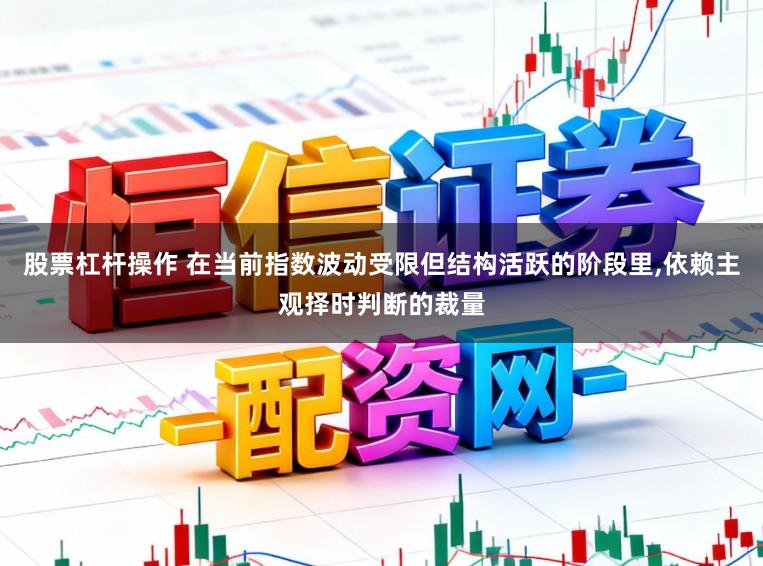 股票杠杆操作 在当前指数波动受限但结构活跃的阶段里，依赖主观择时判断的裁量