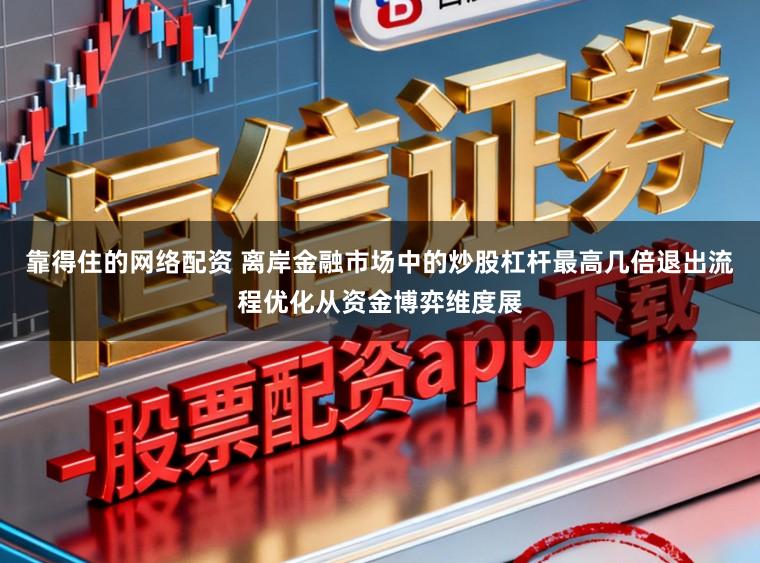 靠得住的网络配资 离岸金融市场中的炒股杠杆最高几倍退出流程优化从资金博弈维度展