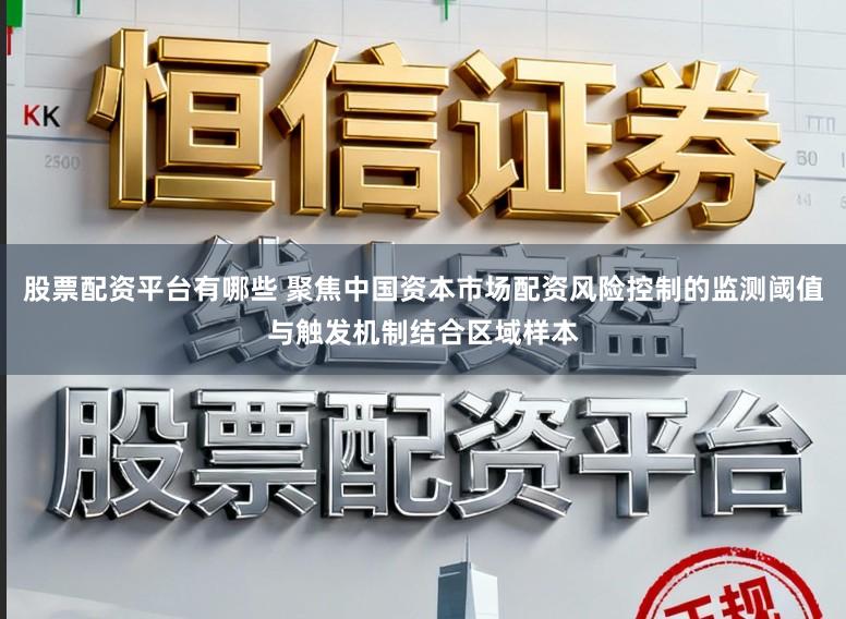 股票配资平台有哪些 聚焦中国资本市场配资风险控制的监测阈值与触发机制结合区域样本