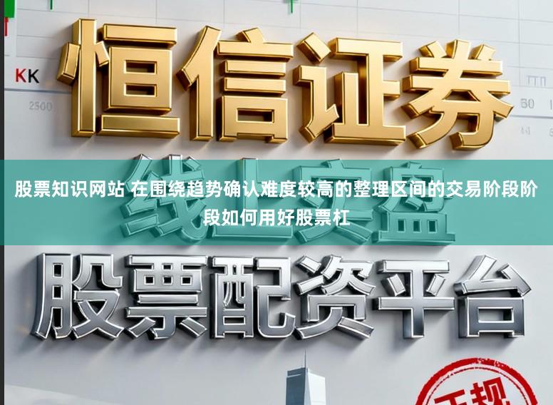 股票知识网站 在围绕趋势确认难度较高的整理区间的交易阶段阶段如何用好股票杠